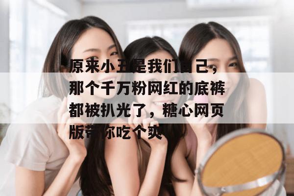 原来小丑是我们自己,那个千万粉网红的底裤都被扒光了,糖心网页版带你吃个爽! 原来小丑是我们自己,那个千万粉网红的底裤都被扒光了,糖心网页版带你吃个爽!